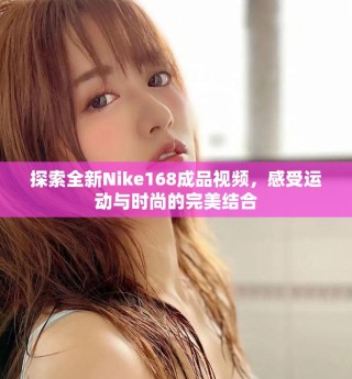 探索全新Nike168成品視頻，感受運動與時尚的完美結(jié)合