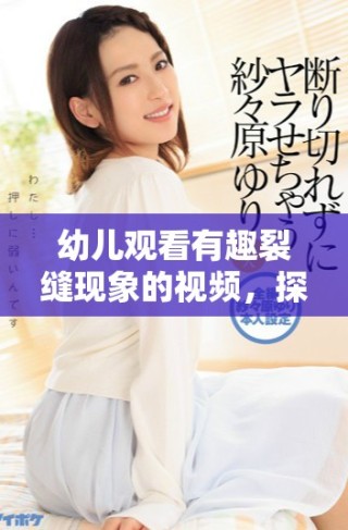 幼兒觀看有趣裂縫現(xiàn)象的視頻，探索科學(xué)的樂(lè)趣