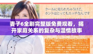 妻子6全劇完整版免費(fèi)觀看，揭開家庭關(guān)系的復(fù)雜與溫情故事