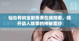 仙臺(tái)有樹全劇免費(fèi)在線觀看，揭開(kāi)動(dòng)人故事的神秘面紗