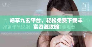 暢享九玄平臺(tái)，輕松免費(fèi)下載豐富資源攻略