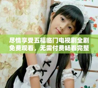 盡情享受五福臨門電視劇全劇免費觀看，無需付費暢看完整版