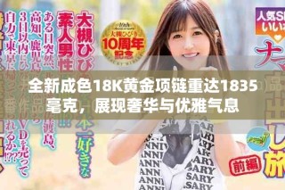 全新成色18K黃金項(xiàng)鏈重達(dá)1835毫克，展現(xiàn)奢華與優(yōu)雅氣息
