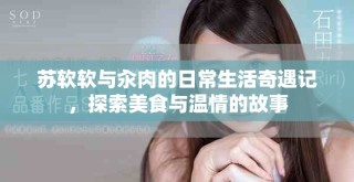 蘇軟軟與汆肉的日常生活奇遇記，探索美食與溫情的故事