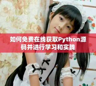 如何免費(fèi)在線(xiàn)獲取Python源碼并進(jìn)行學(xué)習(xí)和實(shí)踐