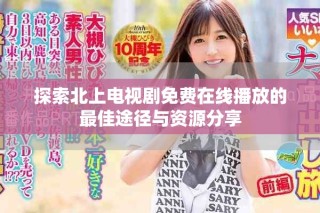 探索北上電視劇免費(fèi)在線播放的最佳途徑與資源分享