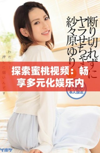 探索蜜桃視頻：暢享多元化娛樂內(nèi)容的全新體驗(yàn)