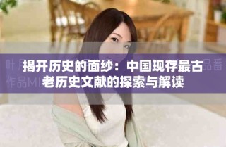 揭開(kāi)歷史的面紗：中國(guó)現(xiàn)存最古老歷史文獻(xiàn)的探索與解讀
