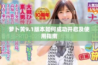 蘿卜黃9.1版本如何成功開啟及使用指南