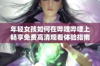 年輕女孩如何在嗶哩嗶哩上暢享免費高清觀看體驗指南