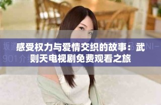 感受權(quán)力與愛情交織的故事：武則天電視劇免費(fèi)觀看之旅