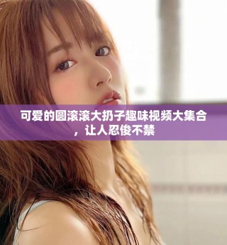 可愛的圓滾滾大扔子趣味視頻大集合，讓人忍俊不禁