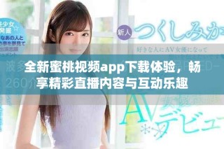 全新蜜桃視頻app下載體驗(yàn)，暢享精彩直播內(nèi)容與互動(dòng)樂(lè)趣