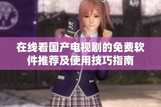 在線看國(guó)產(chǎn)電視劇的免費(fèi)軟件推薦及使用技巧指南