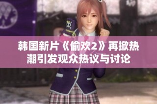 韓國(guó)新片《偷歡2》再掀熱潮引發(fā)觀眾熱議與討論