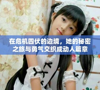 在危機四伏的邊境，她的秘密之旅與勇氣交織成動人篇章