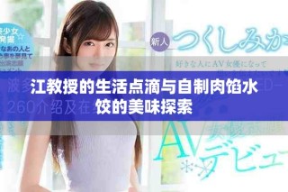 江教授的生活點(diǎn)滴與自制肉餡水餃的美味探索