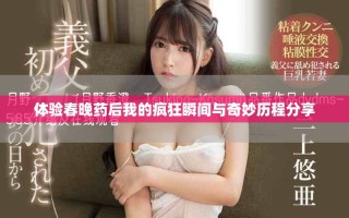 體驗(yàn)春晚藥后我的瘋狂瞬間與奇妙歷程分享