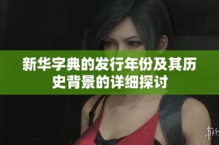 新華字典的發(fā)行年份及其歷史背景的詳細(xì)探討