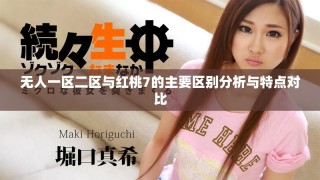 無人一區(qū)二區(qū)與紅桃7的主要區(qū)別分析與特點(diǎn)對比