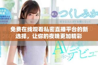 免費(fèi)在線觀看私密直播平臺的新選擇，讓你的夜晚更加精彩