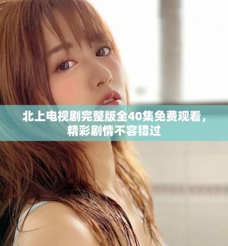 北上電視劇完整版全40集免費觀看，精彩劇情不容錯過