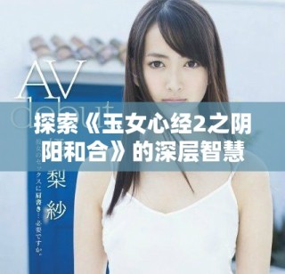 探索《玉女心經(jīng)2之陰陽(yáng)和合》的深層智慧與哲理之旅
