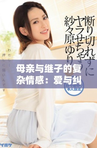 母親與繼子的復(fù)雜情感：愛與糾葛的故事探討