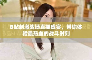B站刺激戰(zhàn)場直播盛宴，帶你體驗最熱血的戰(zhàn)斗時刻