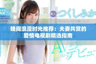 晚間浪漫時(shí)光推薦：夫妻共賞的愛情電視劇精選指南