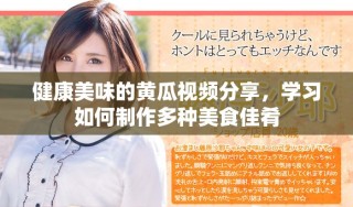 健康美味的黃瓜視頻分享，學(xué)習(xí)如何制作多種美食佳肴