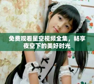 免費(fèi)觀看星空視頻全集，暢享夜空下的美好時(shí)光