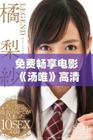 免費(fèi)暢享電影《湯唯》高清版，領(lǐng)略其獨(dú)特魅力與精彩劇情