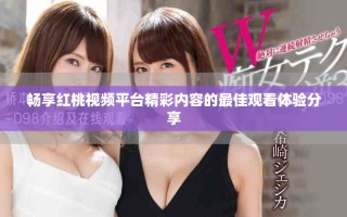暢享紅桃視頻平臺精彩內(nèi)容的最佳觀看體驗分享