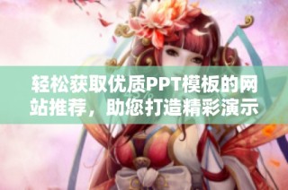 輕松獲取優(yōu)質PPT模板的網站推薦，助您打造精彩演示展示