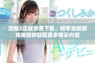 漫蛙2正版免費(fèi)下載，暢享全新游戲體驗(yàn)并獲取更多精彩內(nèi)容