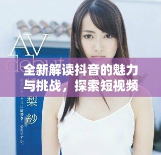 全新解讀抖音的魅力與挑戰(zhàn)，探索短視頻時代的新風潮