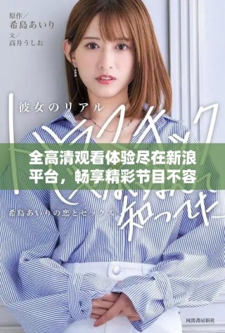 全高清觀看體驗(yàn)盡在新浪平臺(tái)，暢享精彩節(jié)目不容錯(cuò)過