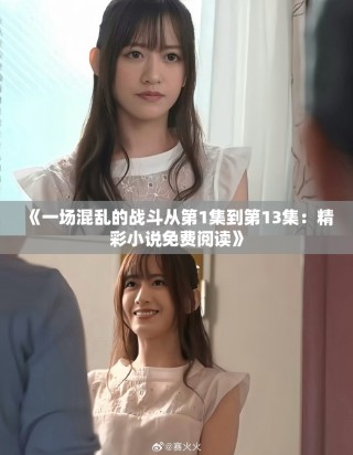 《一場混亂的戰(zhàn)斗從第1集到第13集：精彩小說免費(fèi)閱讀》