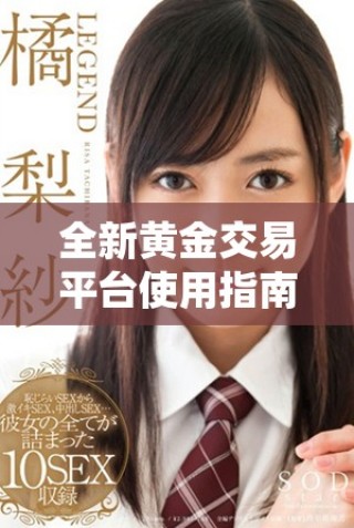 全新黃金交易平臺(tái)使用指南，助你輕松踏入投資新領(lǐng)域