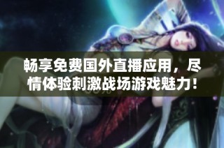 暢享免費國外直播應(yīng)用，盡情體驗刺激戰(zhàn)場游戲魅力！