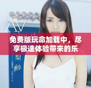 免費版玩命加載中，盡享極速體驗帶來的樂趣