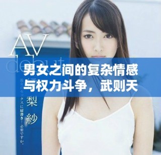男女之間的復(fù)雜情感與權(quán)力斗爭(zhēng)，武則天傳奇盡在其中