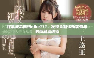 探索成品網站nike777，發(fā)現(xiàn)全新運動裝備與時尚潮流選擇