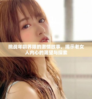 挑戰(zhàn)年齡界限的激情故事，揭示老女人內心的渴望與探索