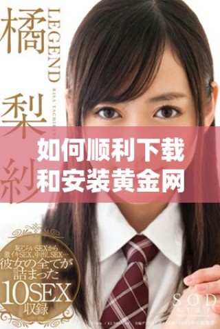 如何順利下載和安裝黃金網(wǎng)站9.1版本的詳細(xì)步驟