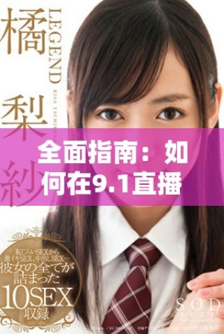 全面指南：如何在9.1直播平臺(tái)上快速下載安裝步驟詳解