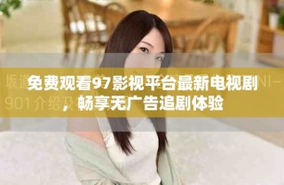 免費(fèi)觀看97影視平臺(tái)最新電視劇，暢享無廣告追劇體驗(yàn)