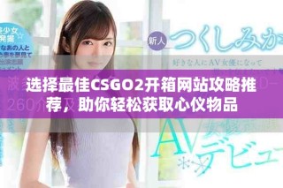 選擇最佳CSGO2開箱網(wǎng)站攻略推薦，助你輕松獲取心儀物品