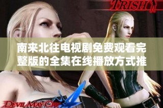 南來(lái)北往電視劇免費(fèi)觀看完整版的全集在線播放方式推薦